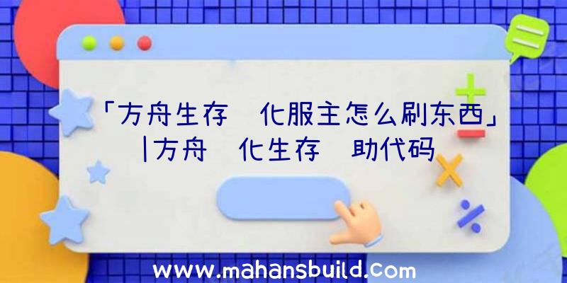 「方舟生存进化服主怎么刷东西」|方舟进化生存辅助代码